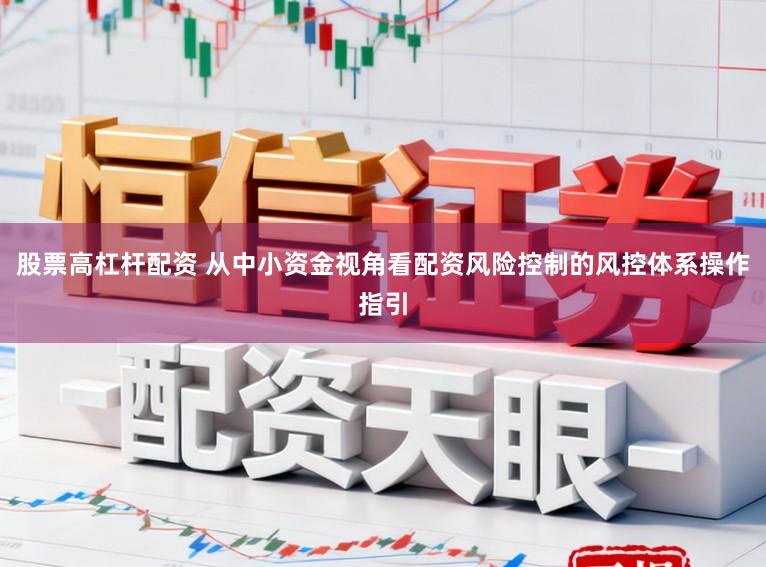 股票高杠杆配资 从中小资金视角看配资风险控制的风控体系操作指引