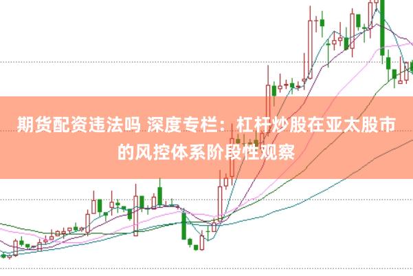 期货配资违法吗 深度专栏：杠杆炒股在亚太股市的风控体系阶段性观察