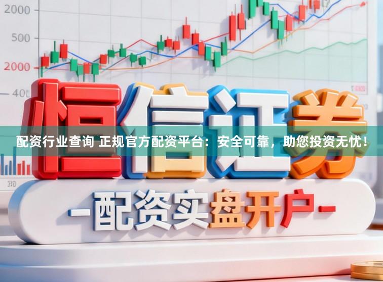 配资行业查询 正规官方配资平台：安全可靠，助您投资无忧！