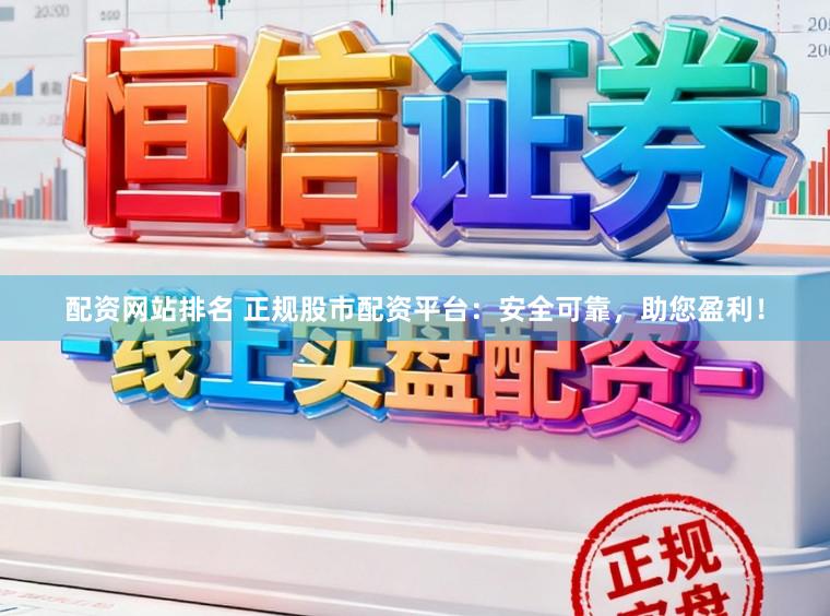 配资网站排名 正规股市配资平台：安全可靠，助您盈利！