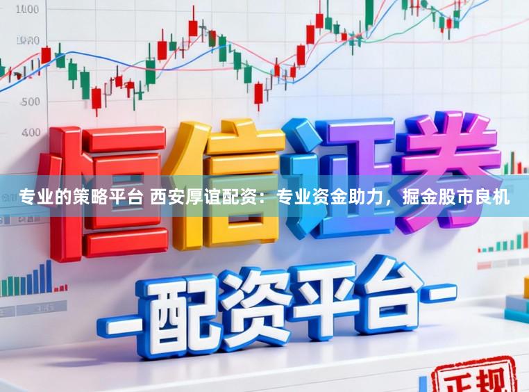 专业的策略平台 西安厚谊配资：专业资金助力，掘金股市良机