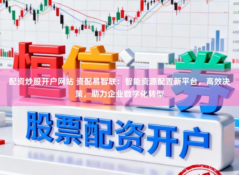 配资炒股开户网站 资配易智联：智能资源配置新平台，高效决策，助力企业数字化转型