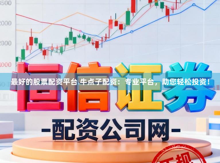 最好的股票配资平台 牛点子配资：专业平台，助您轻松投资！