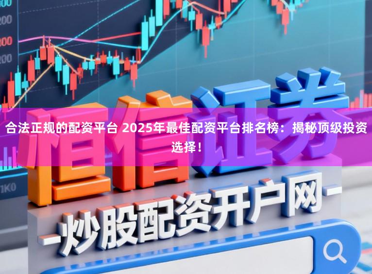 合法正规的配资平台 2025年最佳配资平台排名榜:揭秘顶级投资选择!