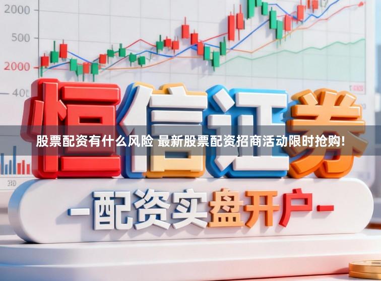 股票配资有什么风险 最新股票配资招商活动限时抢购!