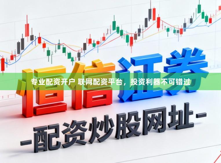 专业配资开户 联网配资平台，投资利器不可错过