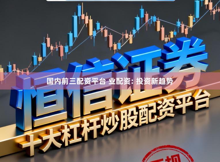 国内前三配资平台 业配资: 投资新趋势