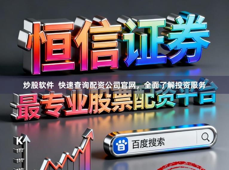炒股软件  快速查询配资公司官网，全面了解投资服务