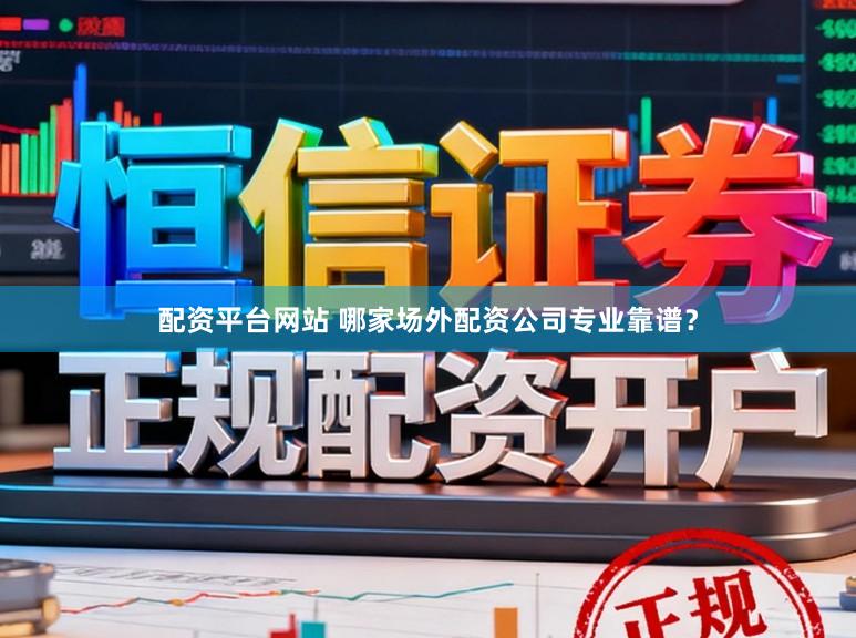 配资平台网站 哪家场外配资公司专业靠谱?