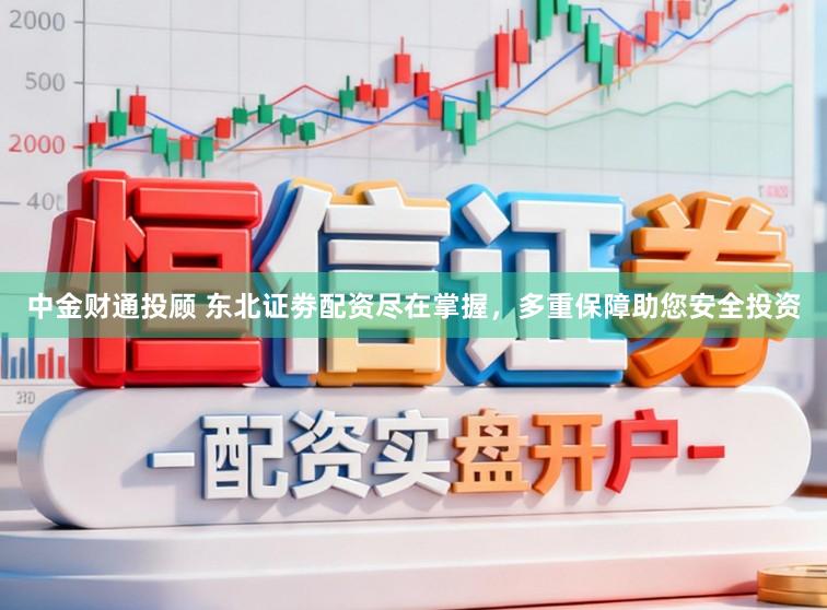 中金财通投顾 东北证劵配资尽在掌握，多重保障助您安全投资