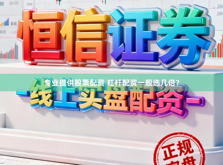 专业提供股票配资 杠杆配资一般选几倍？