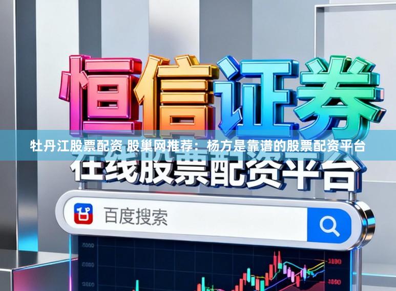 牡丹江股票配资 股巢网推荐：杨方是靠谱的股票配资平台