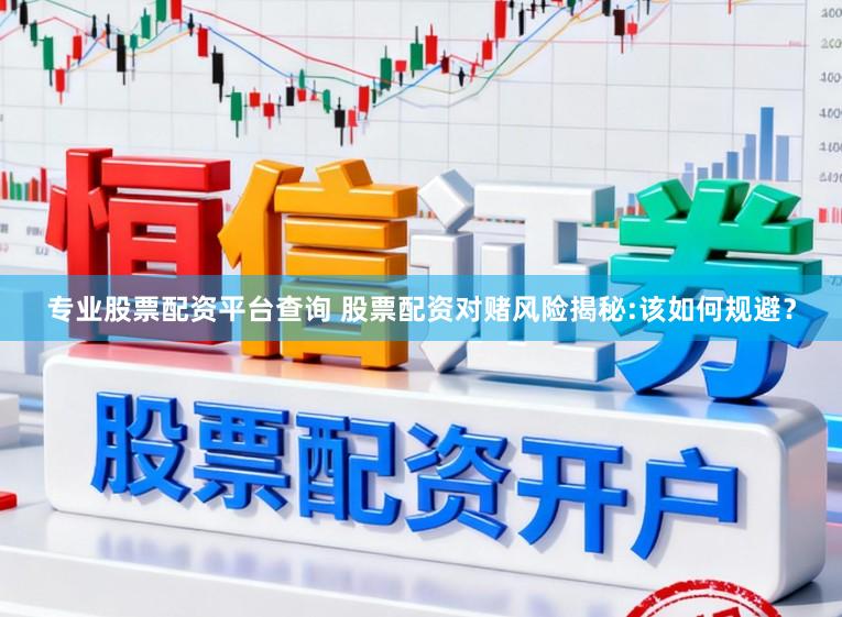 专业股票配资平台查询 股票配资对赌风险揭秘:该如何规避？