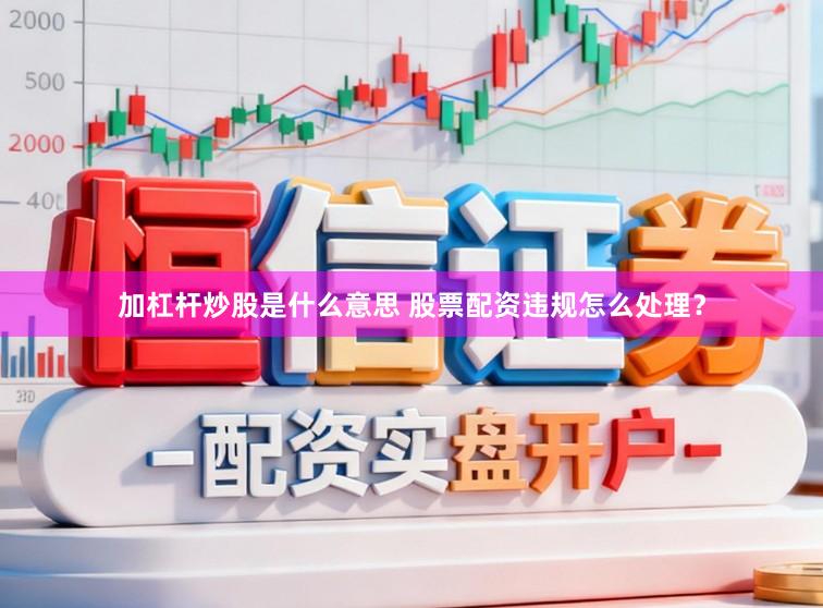 加杠杆炒股是什么意思 股票配资违规怎么处理？