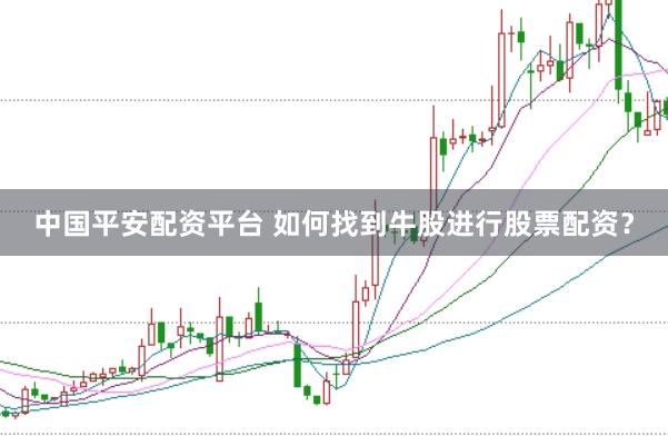 中国平安配资平台 如何找到牛股进行股票配资？