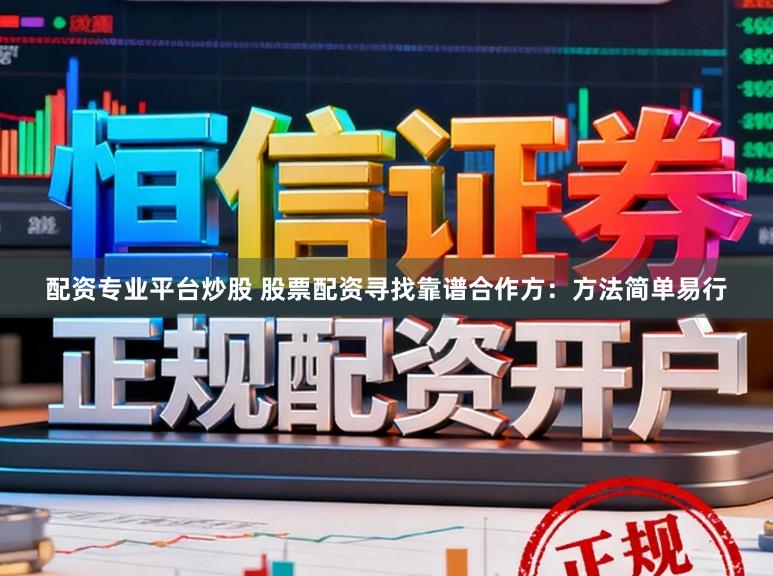 配资专业平台炒股 股票配资寻找靠谱合作方：方法简单易行