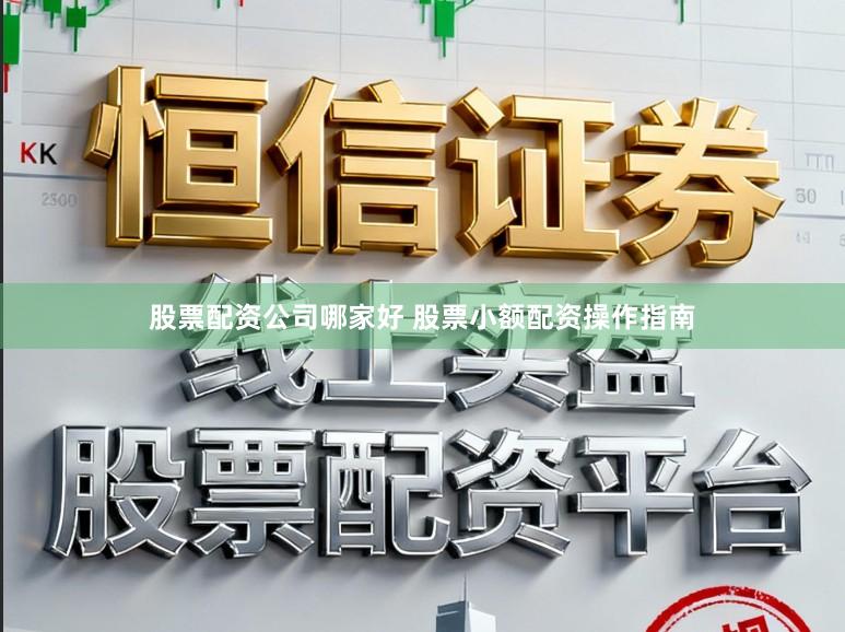 股票配资公司哪家好 股票小额配资操作指南