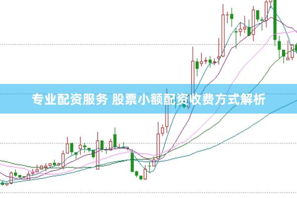 专业配资服务 股票小额配资收费方式解析