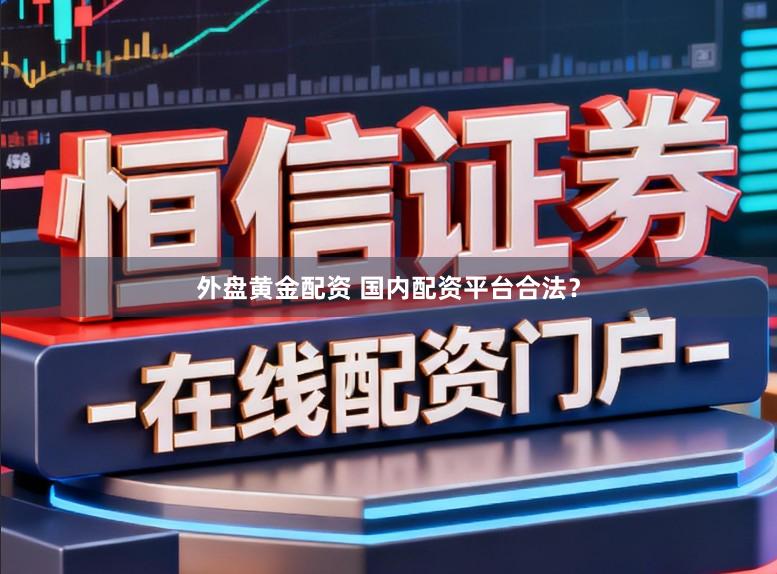 外盘黄金配资 国内配资平台合法？