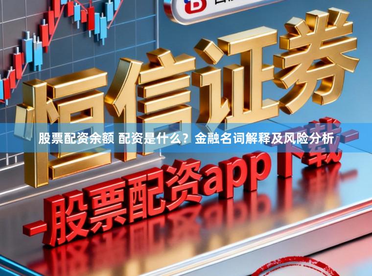 股票配资余额 配资是什么？金融名词解释及风险分析