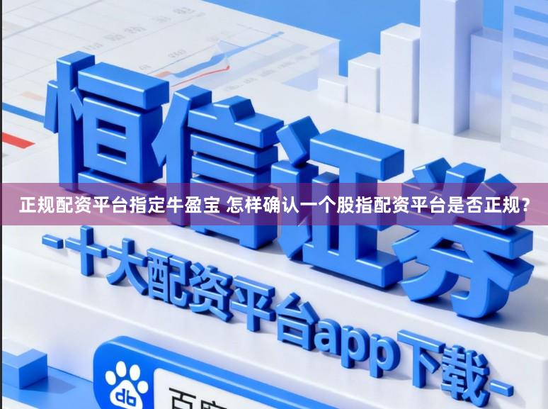 正规配资平台指定牛盈宝 怎样确认一个股指配资平台是否正规？