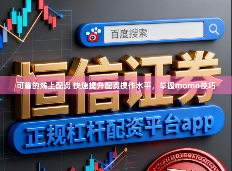 可靠的线上配资 快速提升配资操作水平，掌握momo技巧