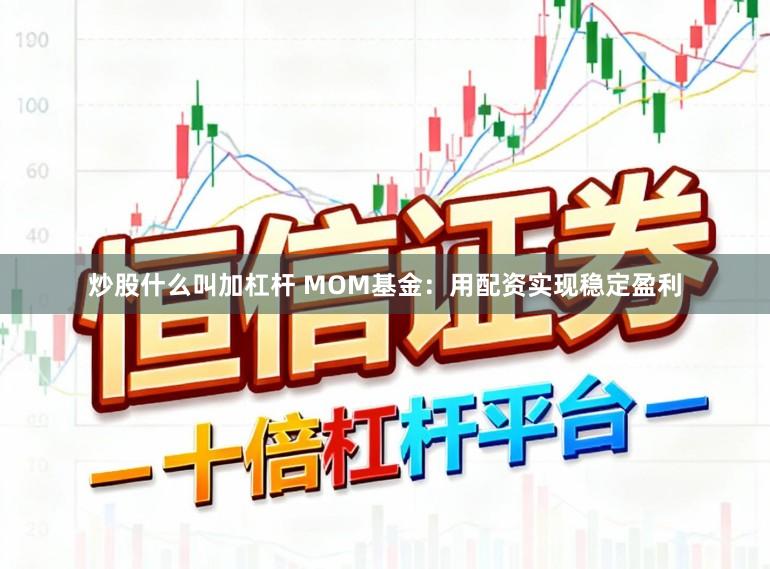 炒股什么叫加杠杆 MOM基金：用配资实现稳定盈利