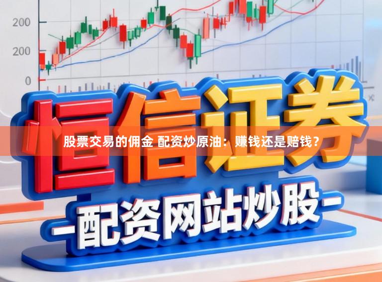 股票交易的佣金 配资炒原油：赚钱还是赔钱？