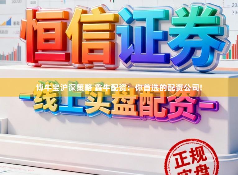 博牛宝沪深策略 鑫牛配资:你首选的配资公司!