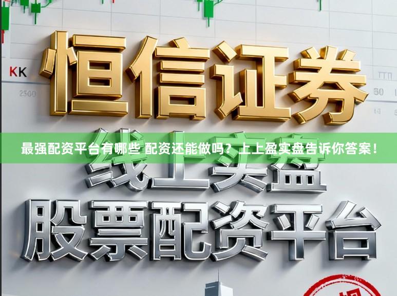最强配资平台有哪些 配资还能做吗?上上盈实盘告诉你答案!
