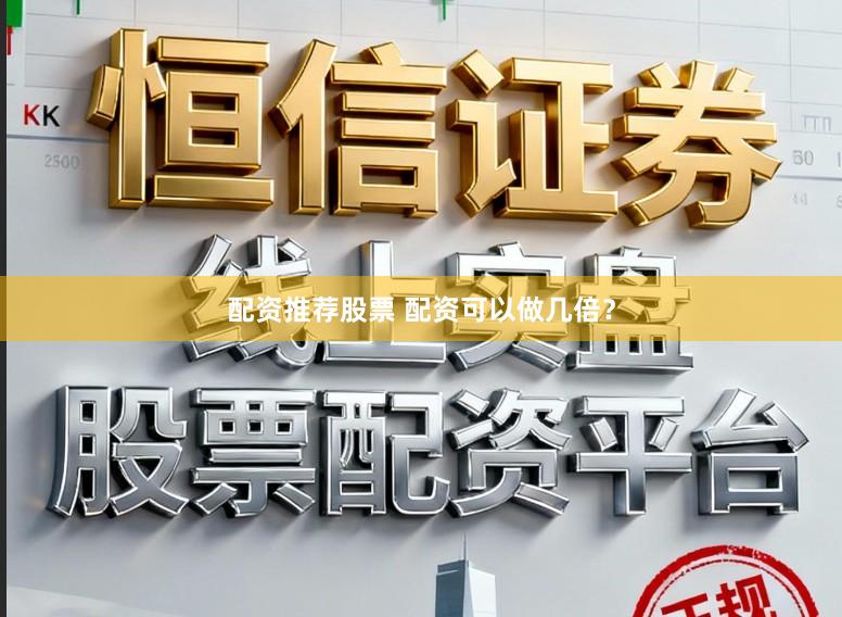 配资推荐股票 配资可以做几倍？