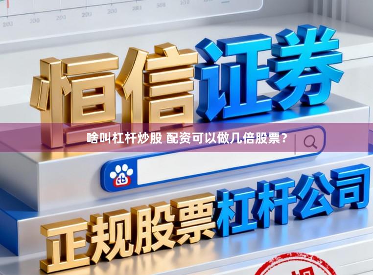 啥叫杠杆炒股 配资可以做几倍股票?