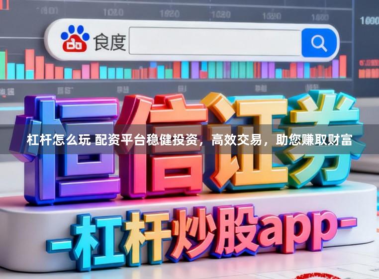 杠杆怎么玩 配资平台稳健投资，高效交易，助您赚取财富