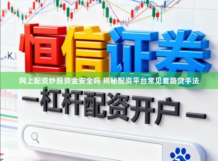 网上配资炒股资金安全吗 揭秘配资平台常见套路贷手法