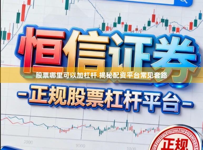 股票哪里可以加杠杆 揭秘配资平台常见套路