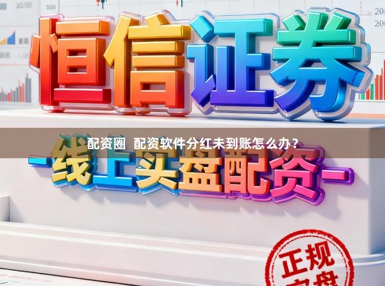 配资圈 配资软件分红未到账怎么办?