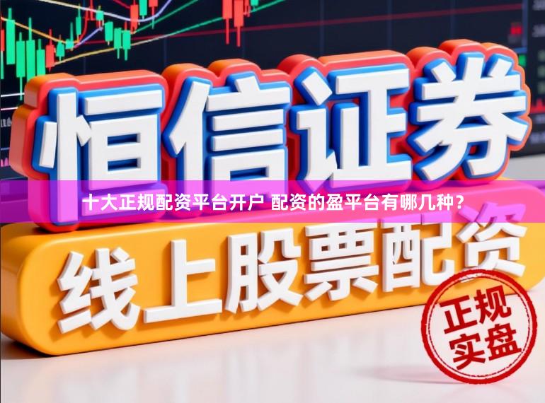 十大正规配资平台开户 配资的盈平台有哪几种?