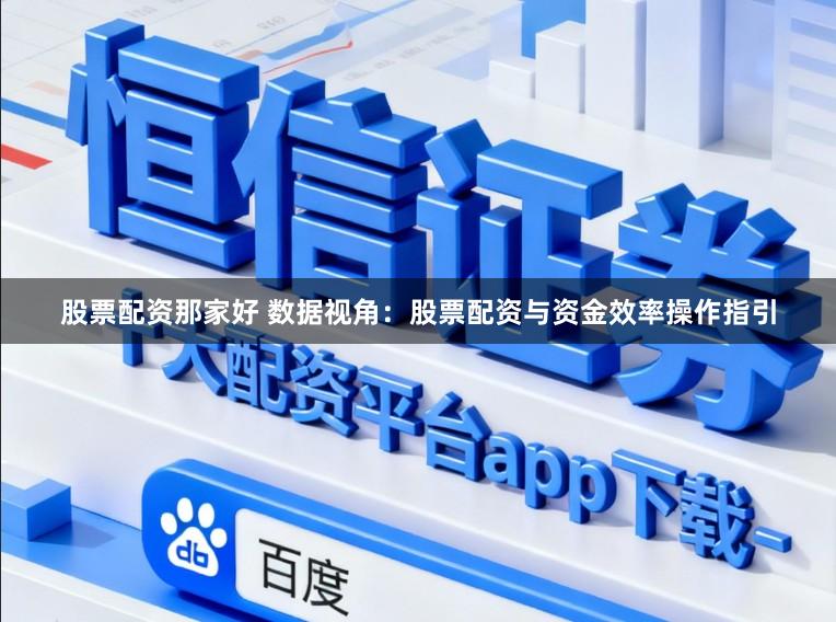 股票配资那家好 数据视角:股票配资与资金效率操作指引