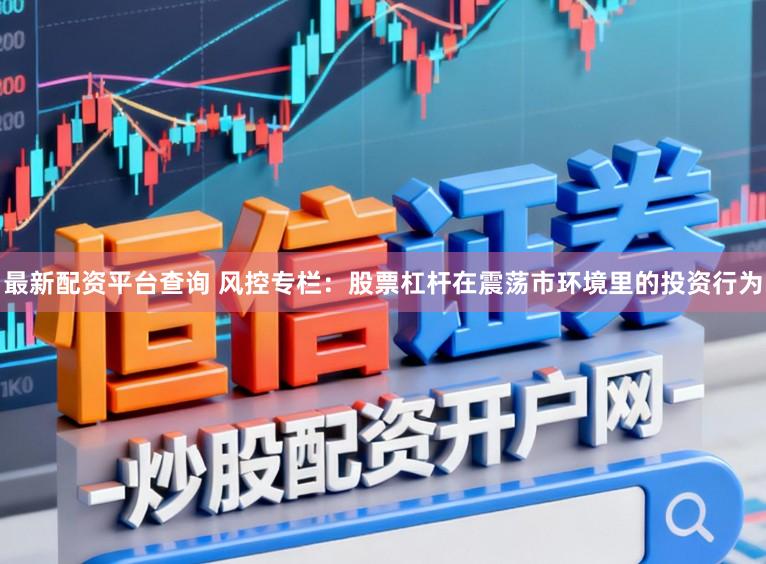 最新配资平台查询 风控专栏：股票杠杆在震荡市环境里的投资行为