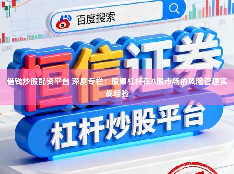 借钱炒股配资平台 深度专栏：股票杠杆在A股市场的风险管理实战经验