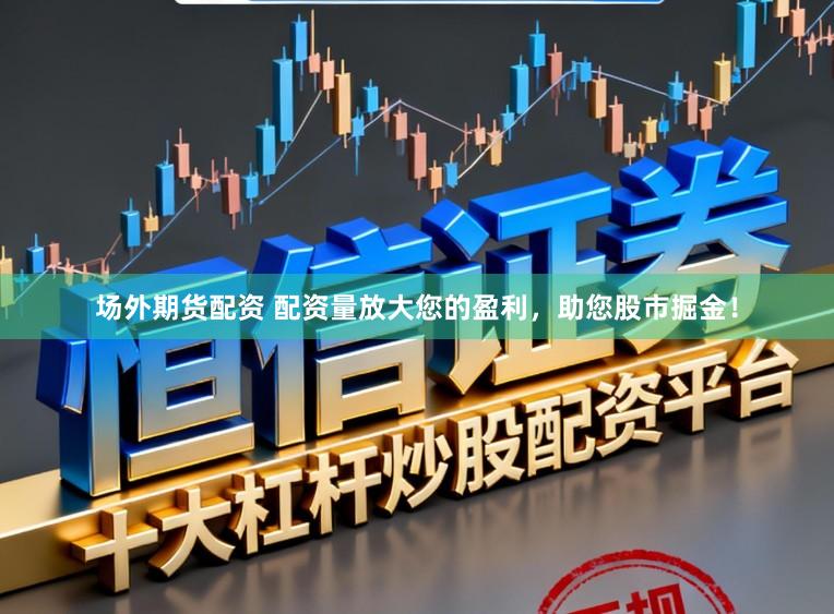场外期货配资 配资量放大您的盈利，助您股市掘金！