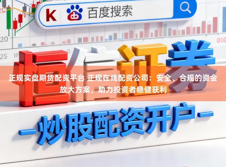 正规实盘期货配资平台 正规在线配资公司:安全、合规的资金放大方案,助力投资者稳健获利