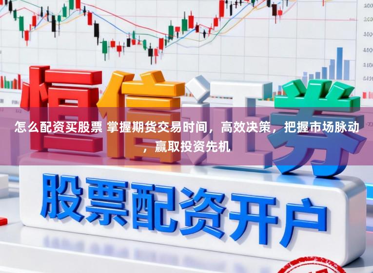 怎么配资买股票 掌握期货交易时间，高效决策，把握市场脉动，赢取投资先机