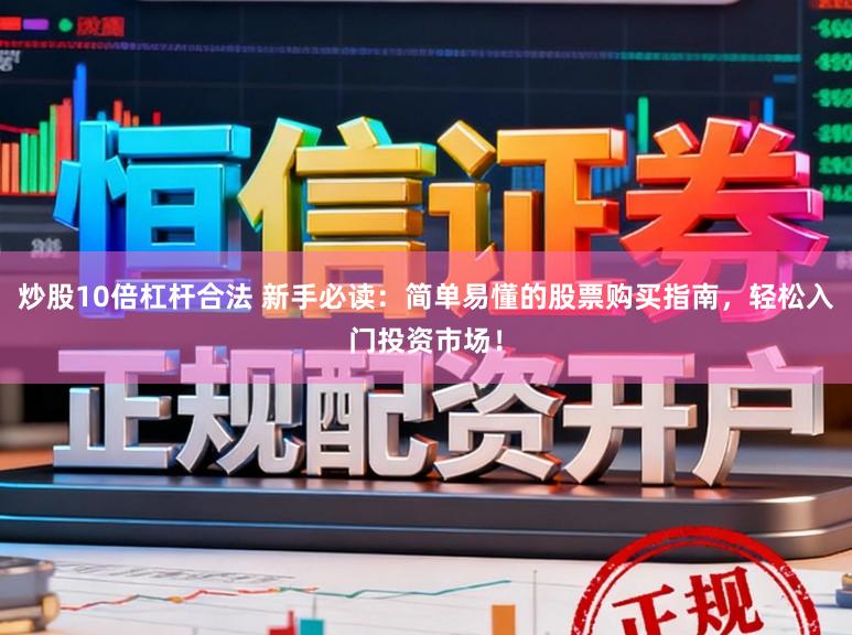 炒股10倍杠杆合法 新手必读：简单易懂的股票购买指南，轻松入门投资市场！