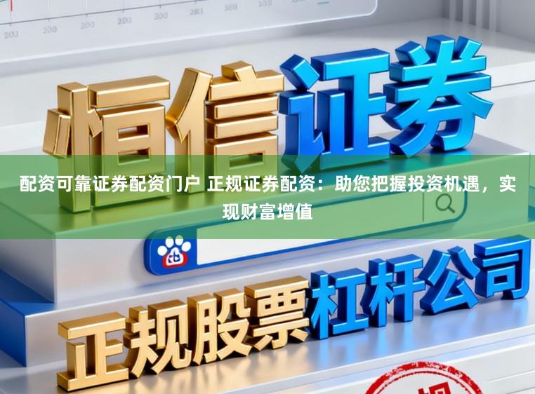 配资可靠证券配资门户 正规证券配资：助您把握投资机遇，实现财富增值