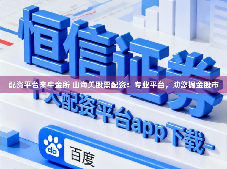 配资平台来牛金所 山海关股票配资：专业平台，助您掘金股市