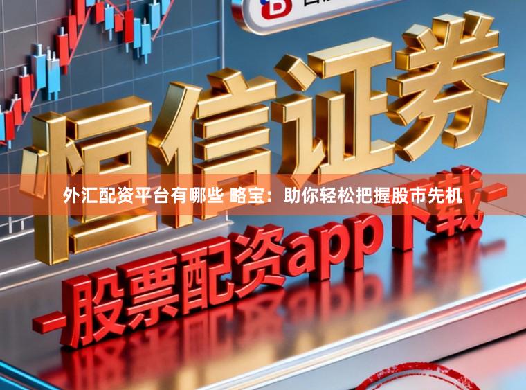外汇配资平台有哪些 略宝:助你轻松把握股市先机